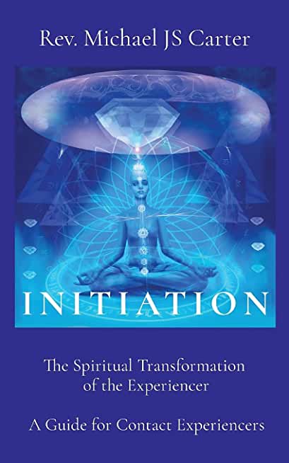 Initiation: The Spiritual Transformation of the Experiencer A Guide for Contact Experiencers