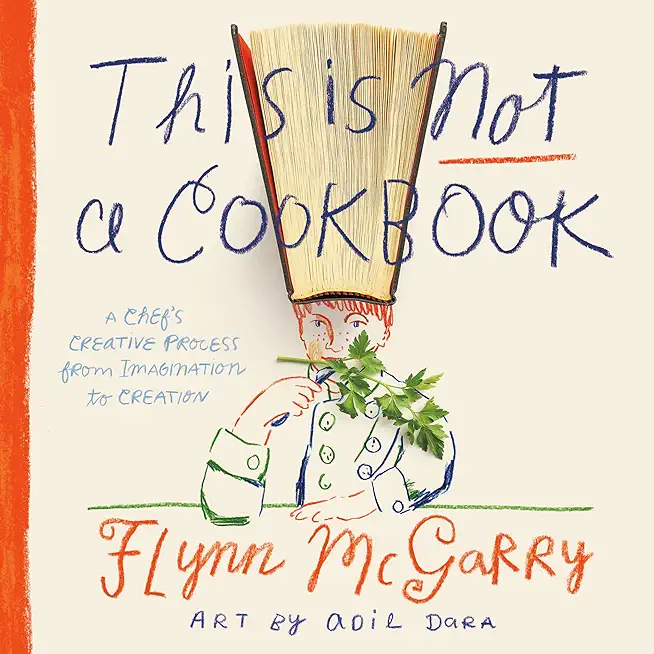This Is Not a Cookbook: A Chef's Creative Process from Imagination to Creation