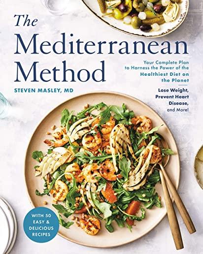The Mediterranean Method: Your Complete Plan to Harness the Power of the Healthiest Diet on the Planet -- Lose Weight, Prevent Heart Disease, an