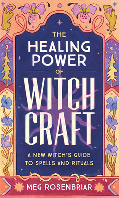 The Healing Power of Witchcraft: A New Witch's Guide to Spells and Rituals to Renew Yourself and Your World