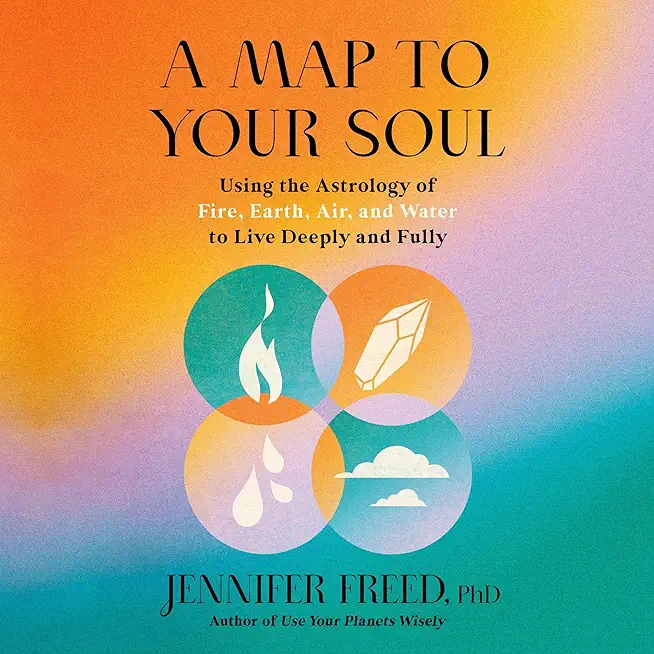 A Map to Your Soul: Using the Astrology of Fire, Earth, Air, and Water to Live Deeply and Fully