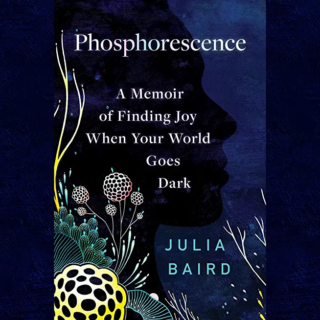 Phosphorescence: A Memoir of Finding Joy When Your World Goes Dark