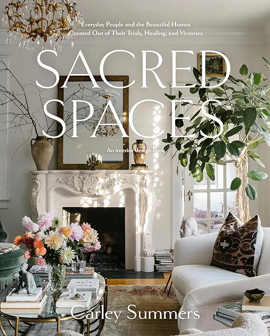 Sacred Spaces: Everyday People and the Beautiful Homes Created Out of Their Trials, Healing, and Victories