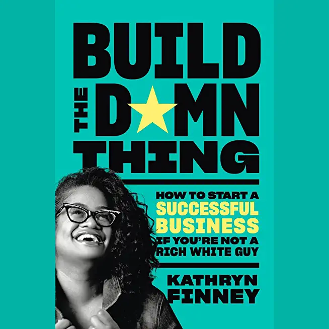 Build the Damn Thing: How to Start a Successful Business If You're Not a Rich White Guy