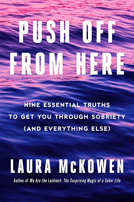 Push Off from Here: Nine Essential Truths to Get You Through Sobriety (and Everything Else)