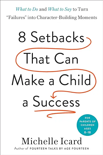 Eight Setbacks That Can Make a Child a Success: What to Do and What to Say to Turn Failures Into Character-Building Moments