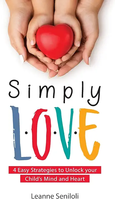 Simply Love: Four Easy Strategies to Unlock your Child's Mind and Heart