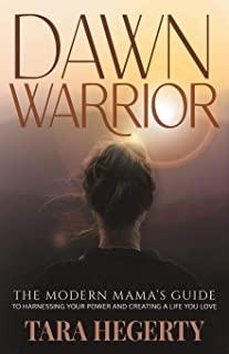 Dawn Warrior: The modern mama's guide to harnessing your power and creating a life you love