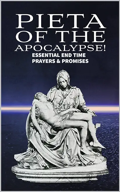 Pieta of the Apocalyse: Essential End Time Prayers and Promises