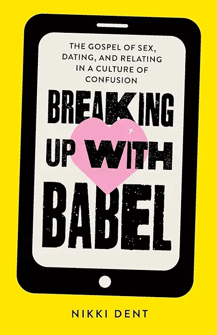 Breaking Up With Babel: The Gospel of Sex, Dating, and Relating in a Culture of Confusion