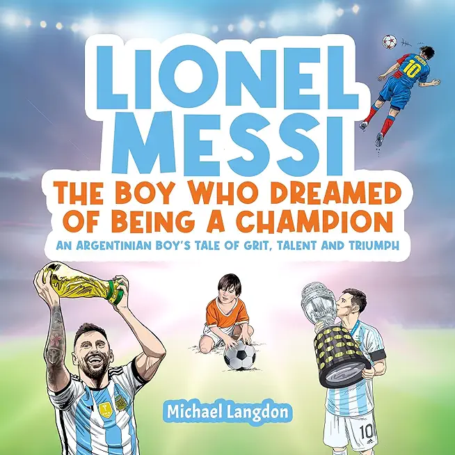 Lionel Messi - The Boy Who Dreamed of Being a Champion: An Argentinean Boy's Tale of Grit, Talent, and Triumph:: the Boy Who Dreamed of Being a Champi