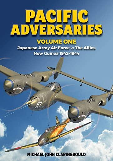 Pacific Adversaries, Volume One: Japanese Army Air Force Vs the Allies, New Guinea 1942-1944