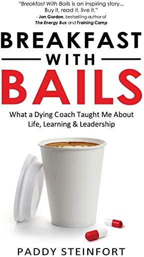 Breakfast With Bails: What A Dying Coach Taught Me About Life, Learning & Leadership