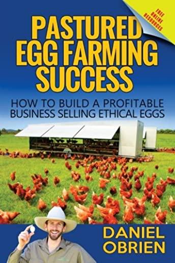 Pastured Egg Farming Success: How to build a profitable business selling ethical eggs
