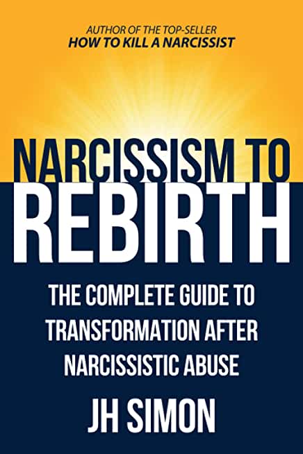 Narcissism To Rebirth: The Complete Guide To Transformation After Narcissistic Abuse