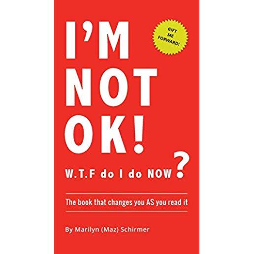 I'm NOT OK. W.T.F do I do NOW?: The Book that Changes you AS You Read it.