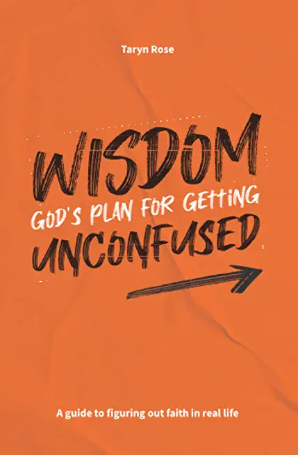 Wisdom: God's Plan for Getting Unconfused: A guide to figuring out faith in real life