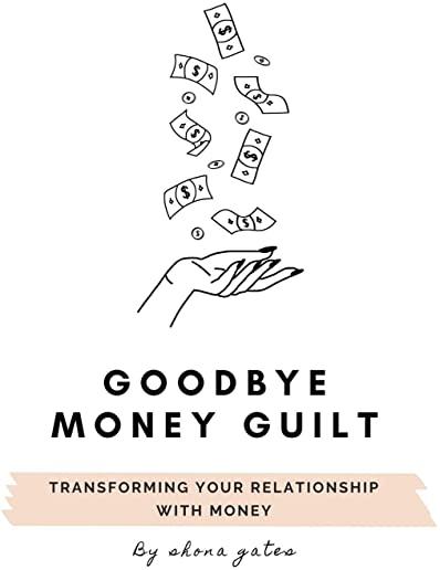 Goodbye Money Guilt: Transform your relationship with money