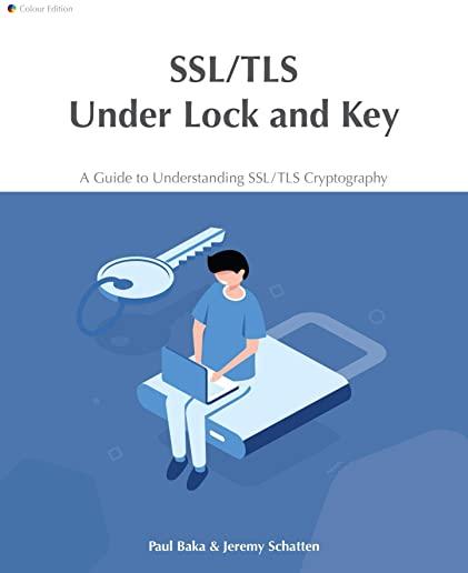 SSL/TLS Under Lock and Key: A Guide to Understanding SSL/TLS Cryptography