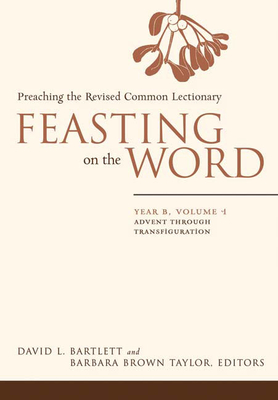 Feasting on the Word: Year B, Vol. 1: Advent Through Transfiguration