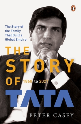 The Story of Tata: 1868 to 2021 an Authorized Account of the Tata Family and Their Companies with Exclusive Interviews with Ratan Tata No