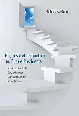 Physics and Technology for Future Presidents: An Introduction to the Essential Physics Every World Leader an Introduction to the Essential Physics Eve