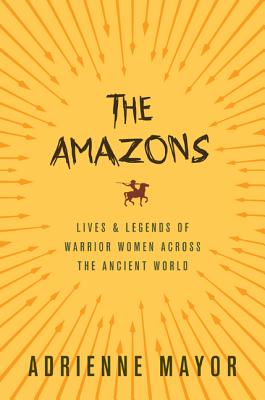 The Amazons: Lives and Legends of Warrior Women Across the Ancient World
