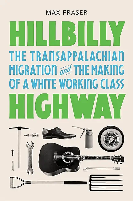 Hillbilly Highway: The Transappalachian Migration and the Making of a White Working Class