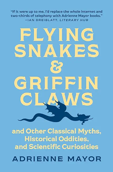 Flying Snakes and Griffin Claws: And Other Classical Myths, Historical Oddities, and Scientific Curiosities