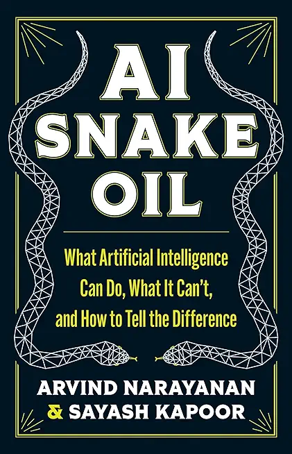 AI Snake Oil: What Artificial Intelligence Can Do, What It Can't, and How to Tell the Difference