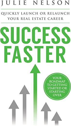Success Faster: Quickly Launch or Relaunch Your Real Estate Career: Your Roadmap To Getting Started Or Starting Over