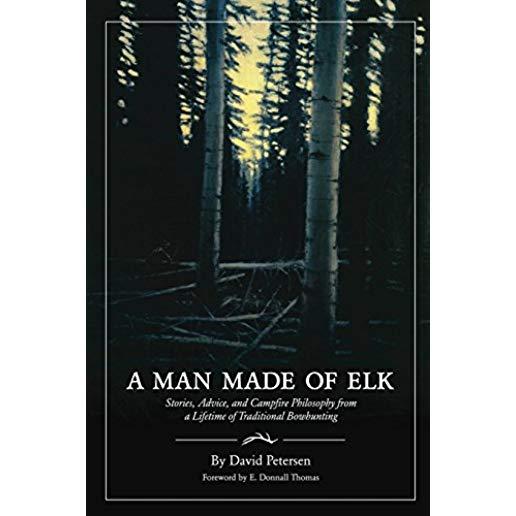 A Man Made of Elk: Stories, Advice, and Campfire Philosophy from a Lifetime of Traditional Bowhunting