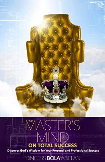 The Master's Mind on Total Success: Discover God's Wisdom for Your Personal and Professional Success