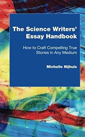 The Science Writers' Essay Handbook: How to Craft Compelling True Stories in Any Medium