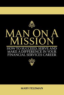 Man On A Mission: How to Succeed, Serve, and Make a Difference in Your Financial Services Career