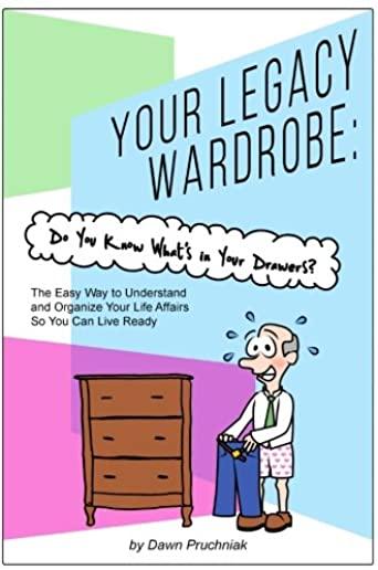 Your Legacy Wardrobe: Do You Know What's in Your Drawers?: The Easy Way to Understand and Organize Your Life Affairs So You Can Live Ready
