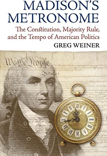 Madison's Metronome: The Constitution, Majority Rule, and the Tempo of American Politics