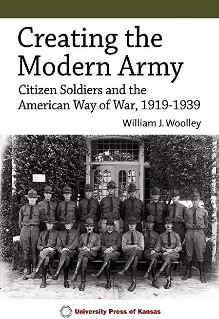Creating the Modern Army: Citizen-Soldiers and the American Way of War, 1919-1939