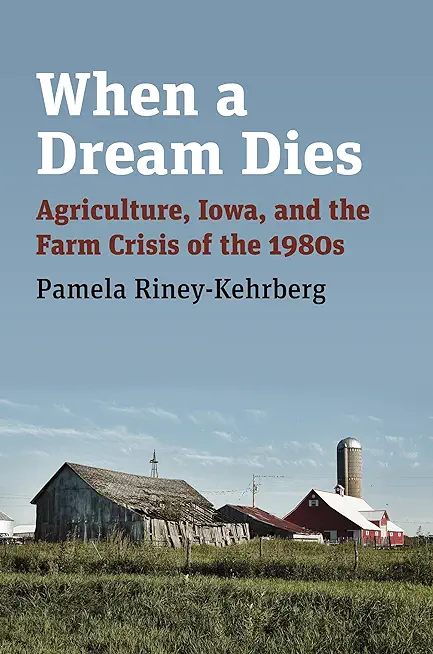 When a Dream Dies: Agriculture, Iowa, and the Farm Crisis of the 1980s