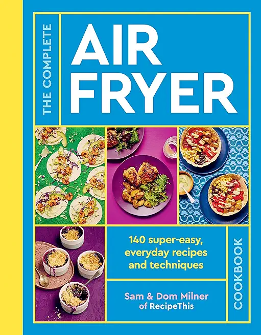 The Complete Air Fryer Cookbook: 140 Super-Easy, Everyday Recipes and Techniques