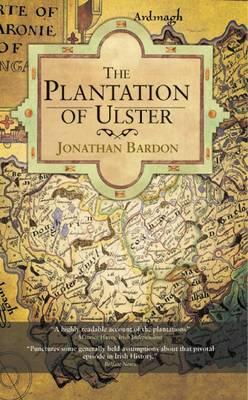 The Plantation of Ulster: The British Colonisation of the North of Ireland in the Seventeenth Century