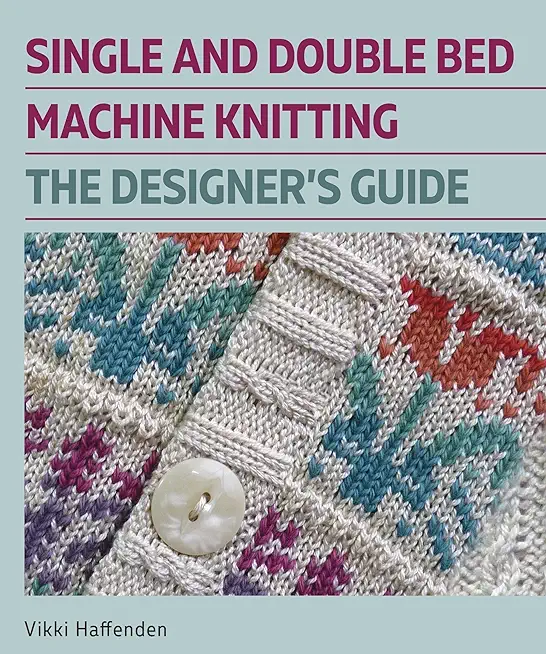 Single and Double Bed Machine Knitting: The Designers Guide