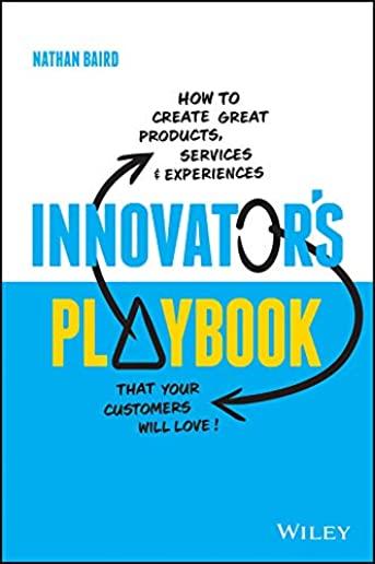 Innovator's Playbook: How to Create Great Products, Services and Experiences That Your Customers Will Love