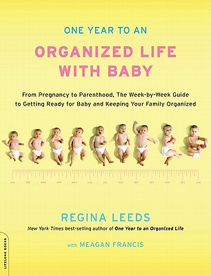 One Year to an Organized Life with Baby: From Pregnancy to Parenthood, the Week-By-Week Guide to Getting Ready for Baby and Keeping Your Family Organi