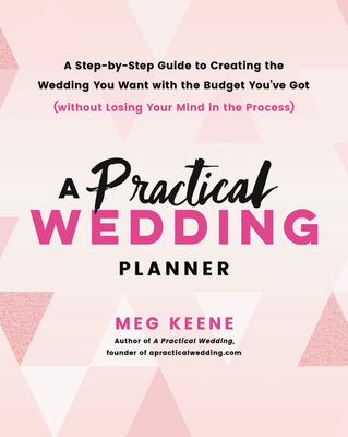 A Practical Wedding Planner: A Step-By-Step Guide to Creating the Wedding You Want with the Budget You've Got (Without Losing Your Mind in the Proc