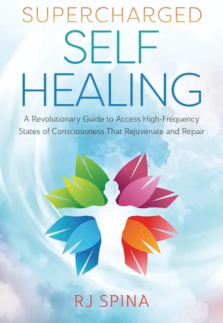 Supercharged Self-Healing: A Revolutionary Guide to Access High-Frequency States of Consciousness That Rejuvenate and Repair
