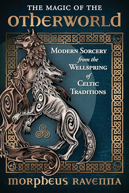The Magic of the Otherworld: Modern Sorcery from the Wellspring of Celtic Traditions