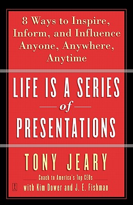 Life Is a Series of Presentations: Eight Ways to Inspire, Inform, and Influence Anyone, Anywhere, Anytime