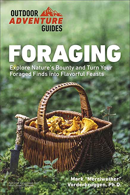 Foraging: Explore Nature's Bounty and Turn Your Foraged Finds Into Flavorful Feasts