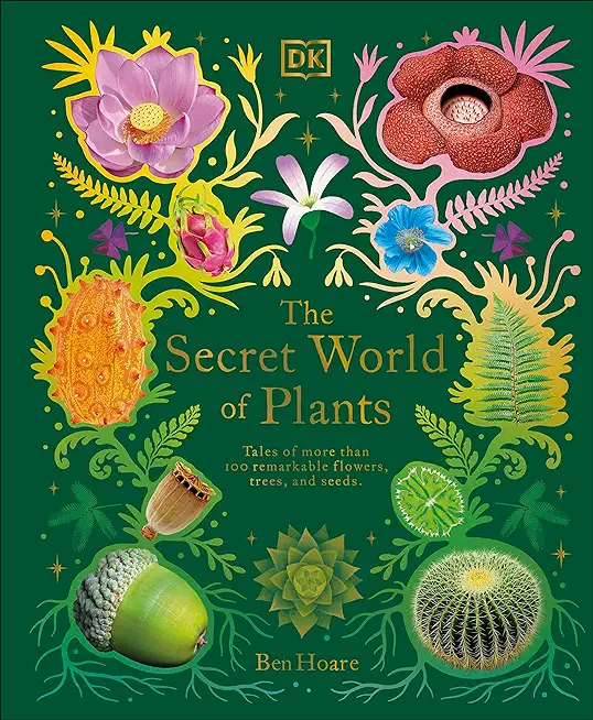 The Secret World of Plants: Tales of More Than 100 Remarkable Flowers, Trees, and Seeds